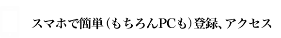 スマホで簡単(もちろんPCも)登録・アクセス